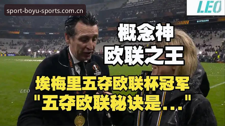 埃梅里再创欧联神话！博鱼综合体育解析阿斯顿维拉3-0夺冠最新动态